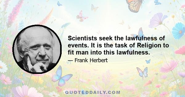 Scientists seek the lawfulness of events. It is the task of Religion to fit man into this lawfulness.