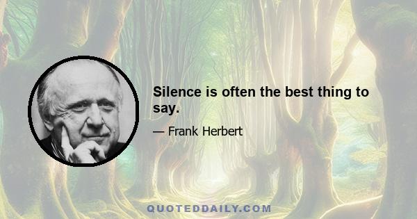 Silence is often the best thing to say.