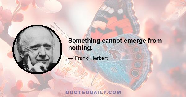 Something cannot emerge from nothing.