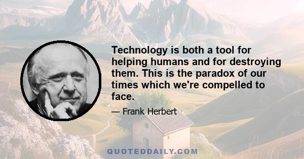 Technology is both a tool for helping humans and for destroying them. This is the paradox of our times which we're compelled to face.