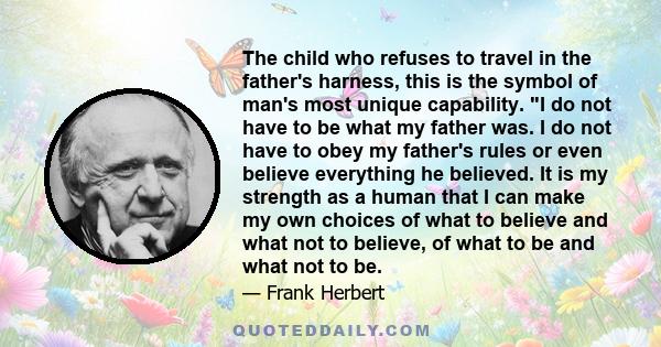 The child who refuses to travel in the father's harness, this is the symbol of man's most unique capability. I do not have to be what my father was. I do not have to obey my father's rules or even believe everything he