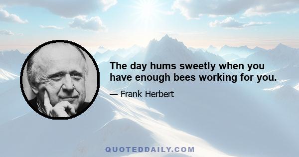 The day hums sweetly when you have enough bees working for you.