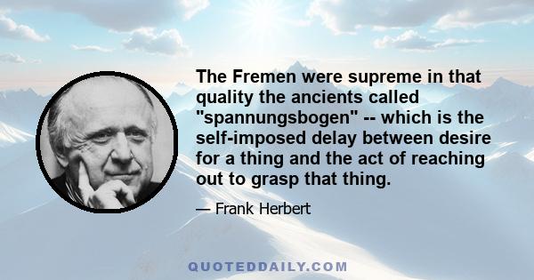 The Fremen were supreme in that quality the ancients called spannungsbogen -- which is the self-imposed delay between desire for a thing and the act of reaching out to grasp that thing.