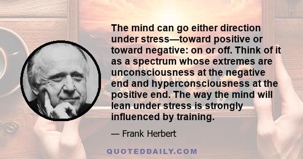 The mind can go either direction under stress—toward positive or toward negative: on or off. Think of it as a spectrum whose extremes are unconsciousness at the negative end and hyperconsciousness at the positive end.