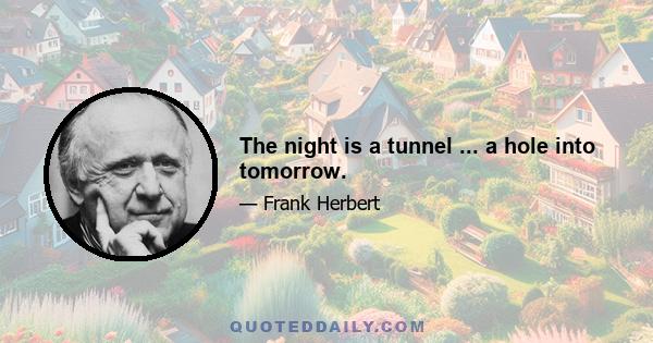 The night is a tunnel ... a hole into tomorrow.