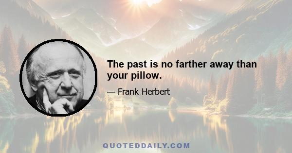 The past is no farther away than your pillow.