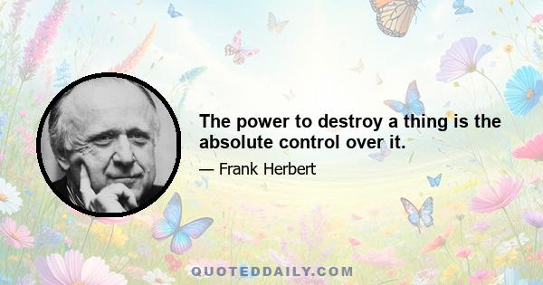 The power to destroy a thing is the absolute control over it.