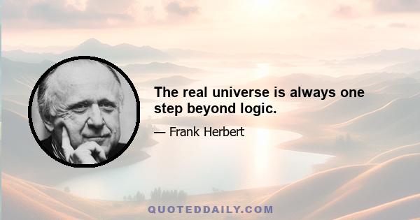 The real universe is always one step beyond logic.