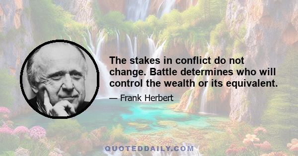 The stakes in conflict do not change. Battle determines who will control the wealth or its equivalent.