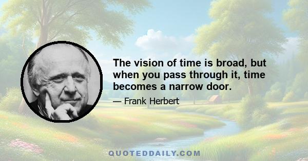 The vision of time is broad, but when you pass through it, time becomes a narrow door.