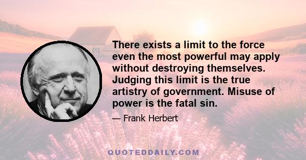 There exists a limit to the force even the most powerful may apply without destroying themselves. Judging this limit is the true artistry of government. Misuse of power is the fatal sin.