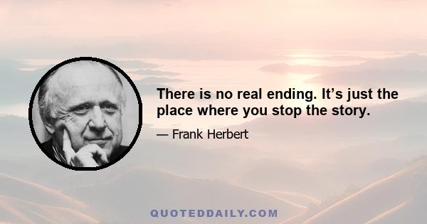 There is no real ending. It’s just the place where you stop the story.