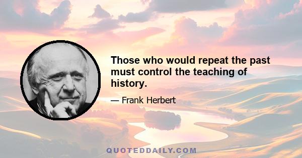 Those who would repeat the past must control the teaching of history.