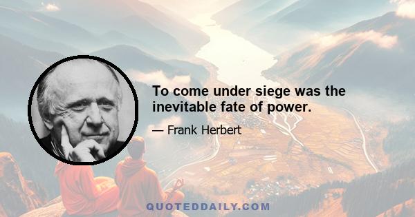 To come under siege was the inevitable fate of power.