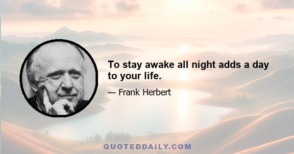 To stay awake all night adds a day to your life.