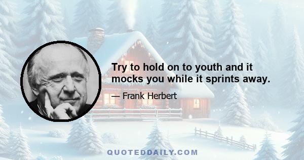 Try to hold on to youth and it mocks you while it sprints away.