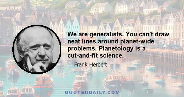 We are generalists. You can't draw neat lines around planet-wide problems. Planetology is a cut-and-fit science.