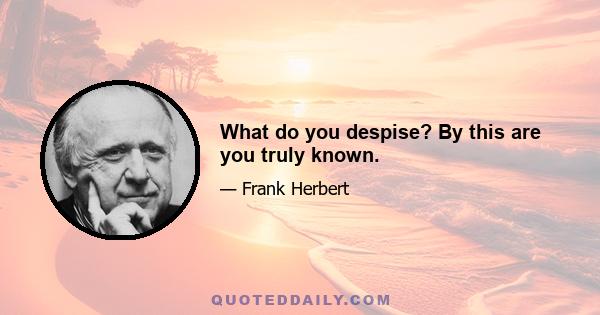 What do you despise? By this are you truly known.