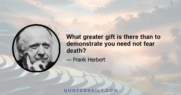 What greater gift is there than to demonstrate you need not fear death?