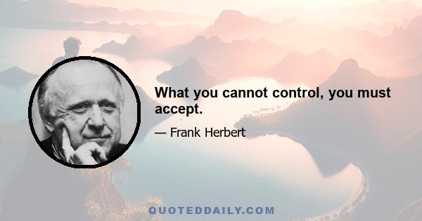 What you cannot control, you must accept.