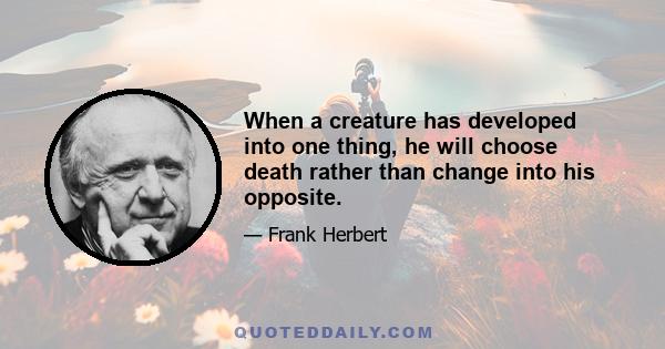 When a creature has developed into one thing, he will choose death rather than change into his opposite.