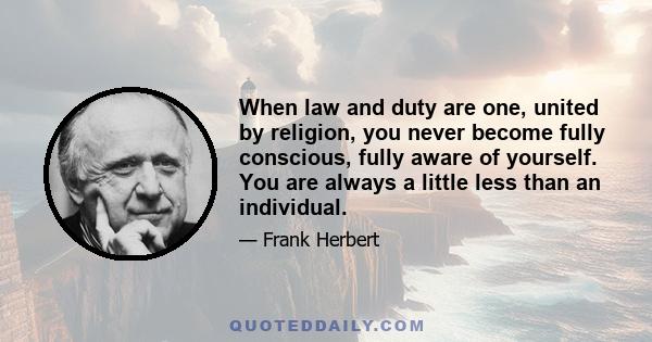 When law and duty are one, united by religion, you never become fully conscious, fully aware of yourself. You are always a little less than an individual.