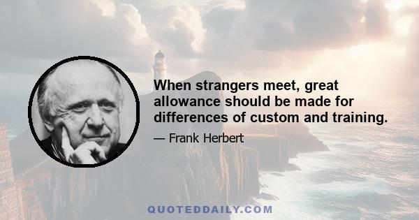 When strangers meet, great allowance should be made for differences of custom and training.