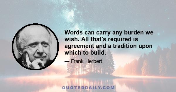 Words can carry any burden we wish. All that's required is agreement and a tradition upon which to build.