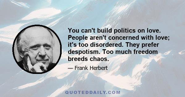 You can't build politics on love. People aren't concerned with love; it's too disordered. They prefer despotism. Too much freedom breeds chaos.