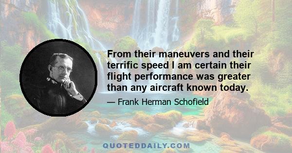 From their maneuvers and their terrific speed I am certain their flight performance was greater than any aircraft known today.