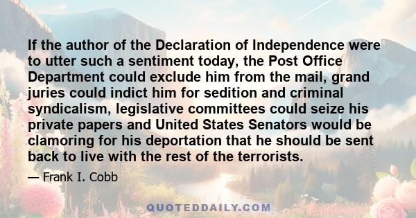 If the author of the Declaration of Independence were to utter such a sentiment today, the Post Office Department could exclude him from the mail, grand juries could indict him for sedition and criminal syndicalism,