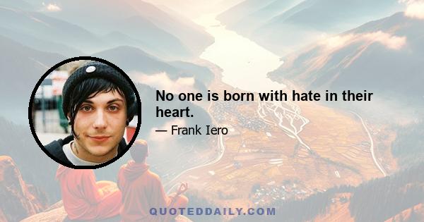 No one is born with hate in their heart.