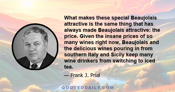 What makes these special Beaujolais attractive is the same thing that has always made Beaujolais attractive: the price. Given the insane prices of so many wines right now, Beaujolais and the delicious wines pouring in