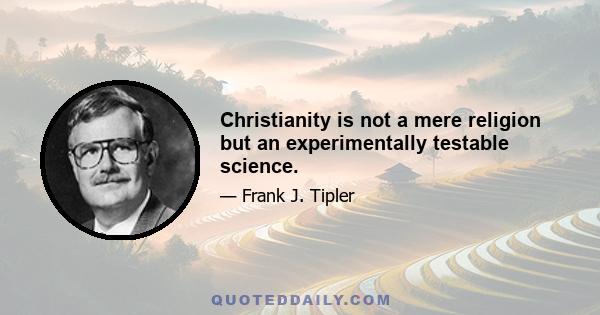 Christianity is not a mere religion but an experimentally testable science.