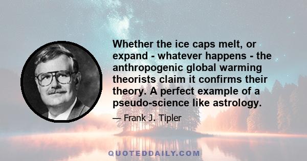 Whether the ice caps melt, or expand - whatever happens - the anthropogenic global warming theorists claim it confirms their theory. A perfect example of a pseudo-science like astrology.