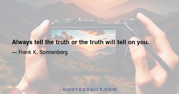 Always tell the truth or the truth will tell on you.