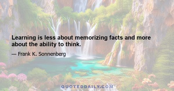 Learning is less about memorizing facts and more about the ability to think.