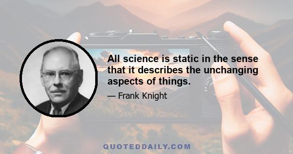 All science is static in the sense that it describes the unchanging aspects of things.