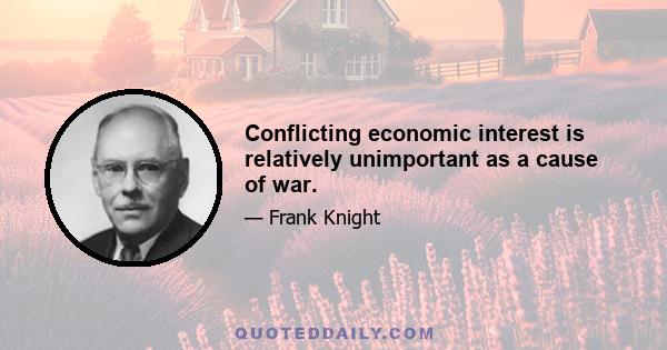 Conflicting economic interest is relatively unimportant as a cause of war.