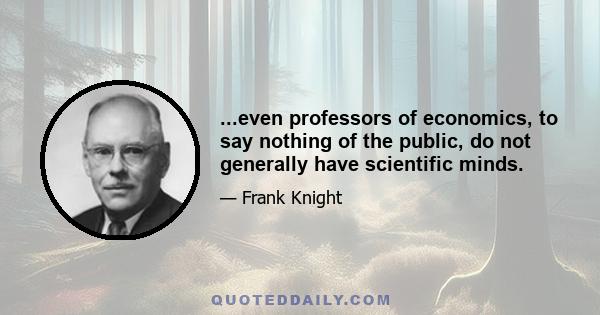 ...even professors of economics, to say nothing of the public, do not generally have scientific minds.