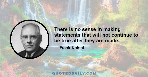 There is no sense in making statements that will not continue to be true after they are made.