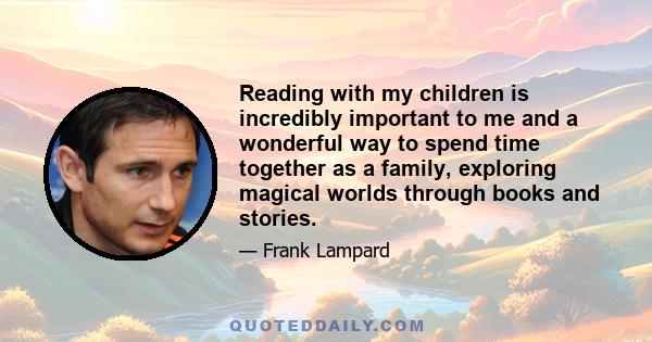 Reading with my children is incredibly important to me and a wonderful way to spend time together as a family, exploring magical worlds through books and stories.