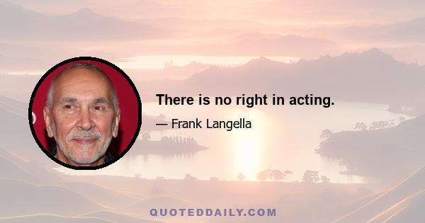 There is no right in acting.