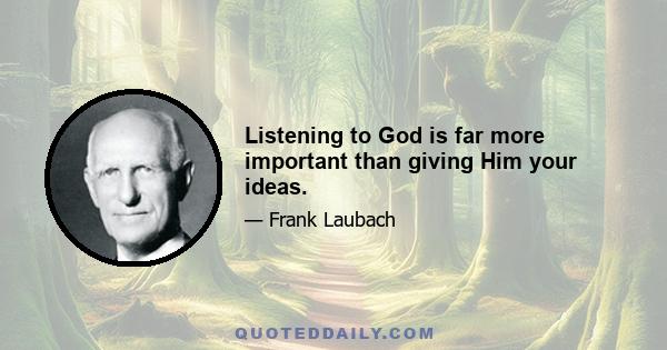 Listening to God is far more important than giving Him your ideas.