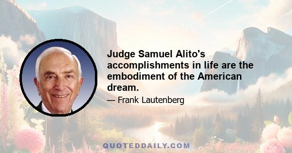 Judge Samuel Alito's accomplishments in life are the embodiment of the American dream.