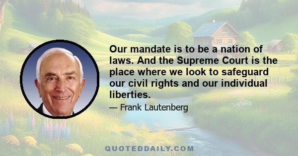 Our mandate is to be a nation of laws. And the Supreme Court is the place where we look to safeguard our civil rights and our individual liberties.