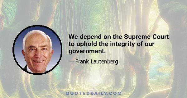 We depend on the Supreme Court to uphold the integrity of our government.