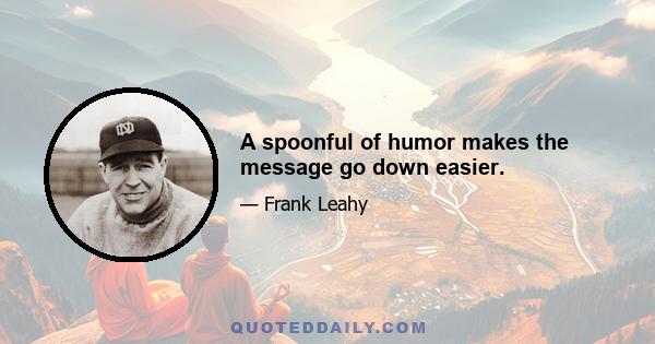 A spoonful of humor makes the message go down easier.