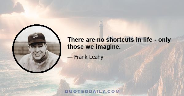 There are no shortcuts in life - only those we imagine.