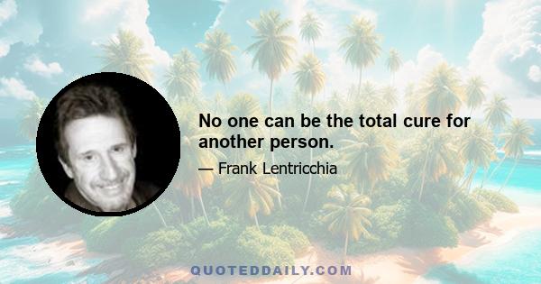 No one can be the total cure for another person.